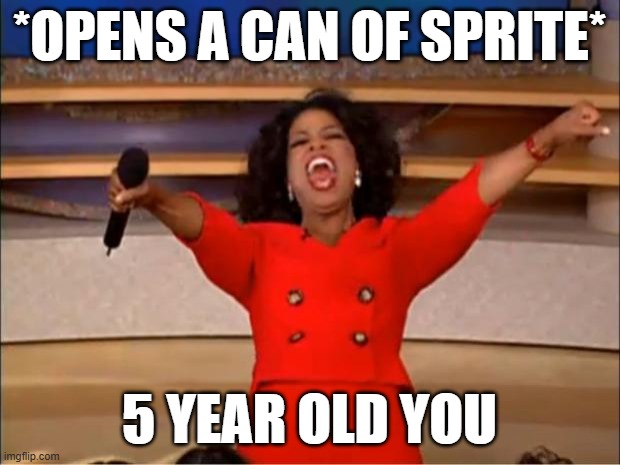 Oprah You Get A | *OPENS A CAN OF SPRITE*; 5 YEAR OLD YOU | image tagged in memes,oprah you get a | made w/ Imgflip meme maker