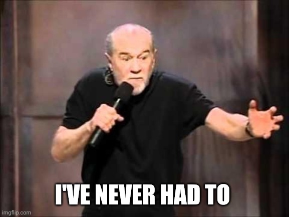George carlin | I'VE NEVER HAD TO | image tagged in george carlin | made w/ Imgflip meme maker