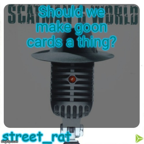 street rat's scatman john temp | Should we make goon cards a thing? | image tagged in street rat's scatman john temp | made w/ Imgflip meme maker