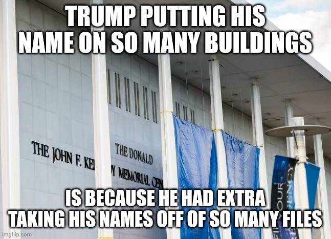 Oh Jeffrey! | TRUMP PUTTING HIS NAME ON SO MANY BUILDINGS; IS BECAUSE HE HAD EXTRA TAKING HIS NAMES OFF OF SO MANY FILES | image tagged in donald trump kennedy center,jeffrey epstein,epstein files,donald trump,pedophiles | made w/ Imgflip meme maker