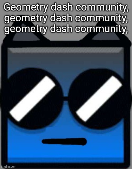 What | Geometry dash community, geometry dash community, geometry dash community, | image tagged in what | made w/ Imgflip meme maker