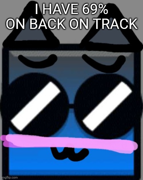 Yes | I HAVE 69% ON BACK ON TRACK | image tagged in meow 3 | made w/ Imgflip meme maker