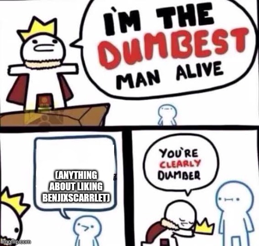 E | (ANYTHING ABOUT LIKING BENJIXSCARRLET) | image tagged in you're clearly dumber | made w/ Imgflip meme maker