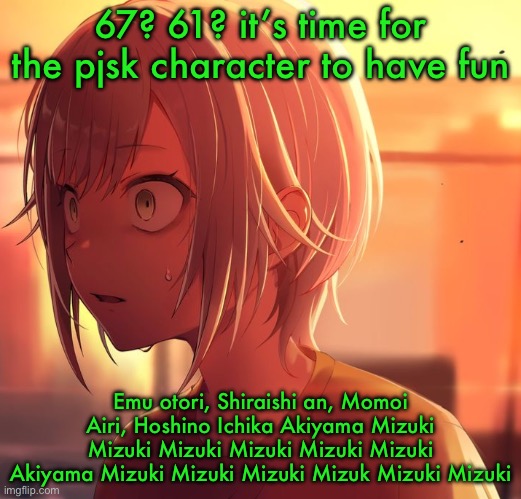 Shiho Mizu5 | 67? 61? it’s time for the pjsk character to have fun; Emu otori, Shiraishi an, Momoi Airi, Hoshino Ichika Akiyama Mizuki Mizuki Mizuki Mizuki Mizuki Mizuki Akiyama Mizuki Mizuki Mizuki Mizuk Mizuki Mizuki | image tagged in shiho mizu5 | made w/ Imgflip meme maker