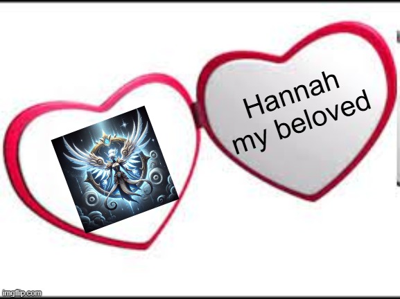 aaa | Hannah my beloved | image tagged in my beloved | made w/ Imgflip meme maker