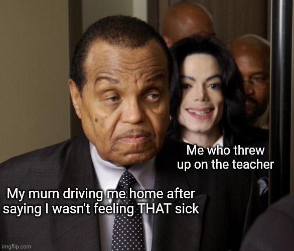 MJ standing behind Joe | Me who threw up on the teacher; My mum driving me home after saying I wasn't feeling THAT sick | image tagged in mj standing behind joe | made w/ Imgflip meme maker