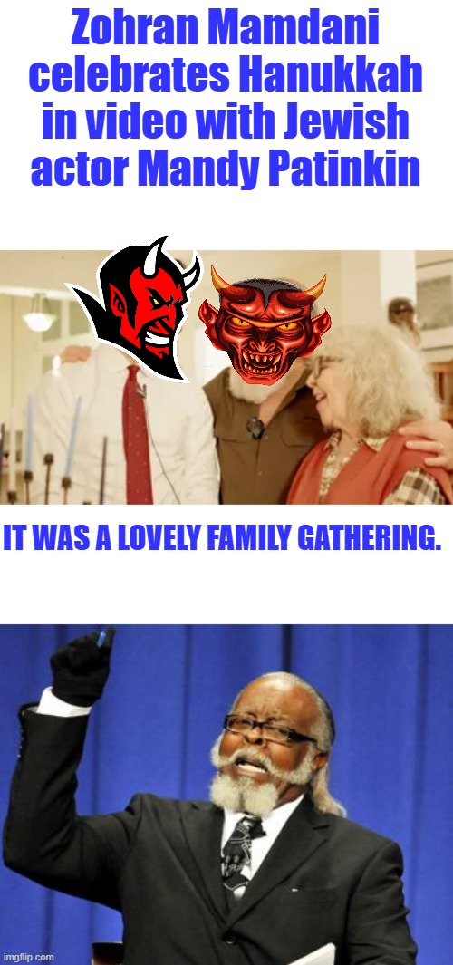 MSM presents Holiday Theater | Zohran Mamdani celebrates Hanukkah in video with Jewish actor Mandy Patinkin; IT WAS A LOVELY FAMILY GATHERING. | image tagged in memes,too damn high | made w/ Imgflip meme maker