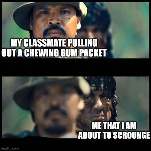 Silent chewer | MY CLASSMATE PULLING OUT A CHEWING GUM PACKET; ME THAT I AM ABOUT TO SCROUNGE | image tagged in sneaky rambo,stealth | made w/ Imgflip meme maker