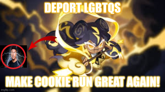 MAKE COOKIE RUN GREAT AGAIN! | DEPORT LGBTQS; MAKE COOKIE RUN GREAT AGAIN! | image tagged in cookie run kingdom,stormbringer cookie,cookie run | made w/ Imgflip meme maker
