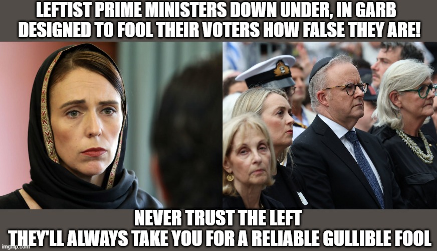 Lefties down under | LEFTIST PRIME MINISTERS DOWN UNDER, IN GARB 
 DESIGNED TO FOOL THEIR VOTERS HOW FALSE THEY ARE! NEVER TRUST THE LEFT 
THEY'LL ALWAYS TAKE YOU FOR A RELIABLE GULLIBLE FOOL | image tagged in ardern,albanese,lefties | made w/ Imgflip meme maker