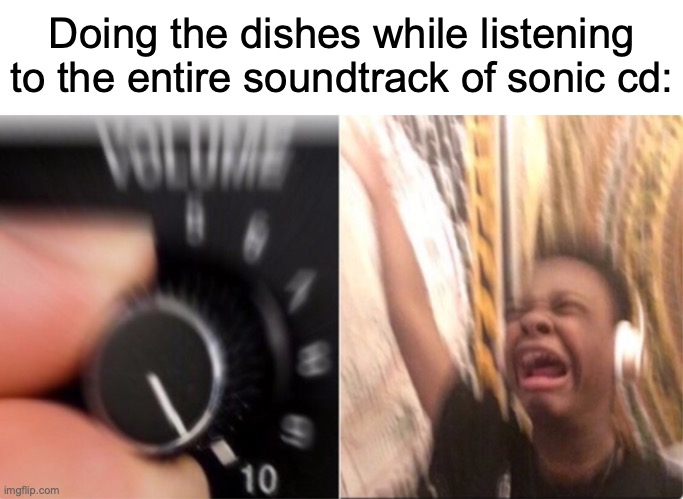 both us and jp versions are bangers so pls don't compare | Doing the dishes while listening to the entire soundtrack of sonic cd: | image tagged in crying music,memes,sonic cd,music,video games,sonic the hedgehog | made w/ Imgflip meme maker