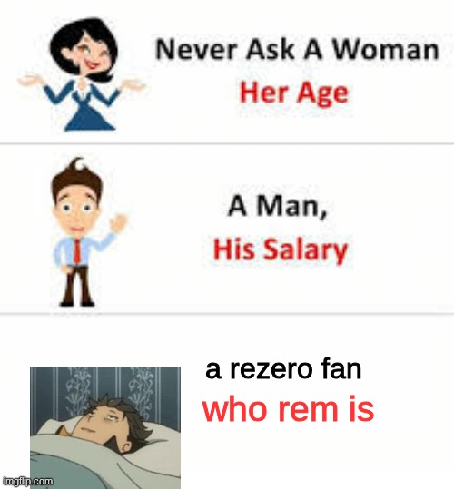 only ask if you didn't watch the series | a rezero fan; who rem is | image tagged in never ask a woman her age | made w/ Imgflip meme maker