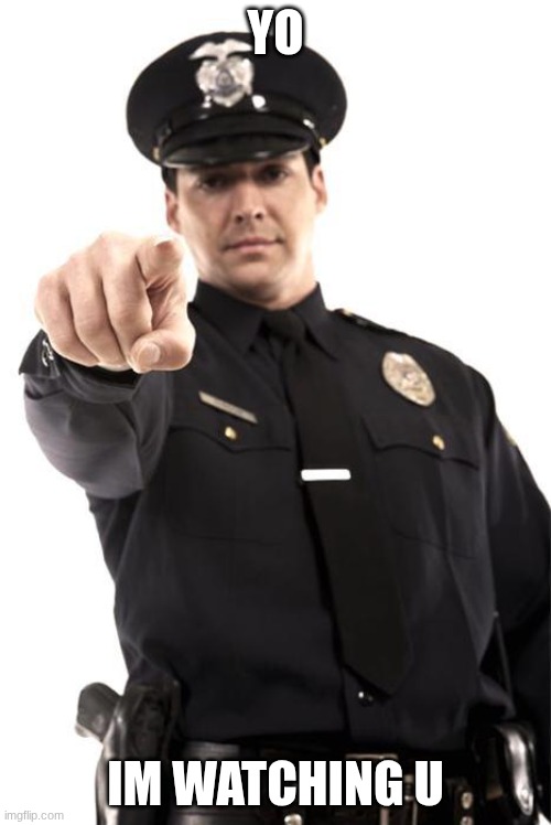 im watching u... | YO; IM WATCHING U | image tagged in police,meme,you | made w/ Imgflip meme maker