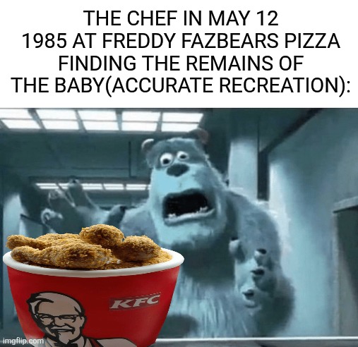 william afton deep fried a baby | THE CHEF IN MAY 12 1985 AT FREDDY FAZBEARS PIZZA FINDING THE REMAINS OF THE BABY(ACCURATE RECREATION): | image tagged in sully finds the cube,fnaf,deep fried,william afton | made w/ Imgflip meme maker