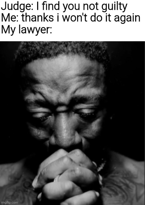 Black guy praying meme | Judge: I find you not guilty
Me: thanks i won't do it again
My lawyer: | image tagged in black guy praying meme,memes,funny,funny memes,meme | made w/ Imgflip meme maker