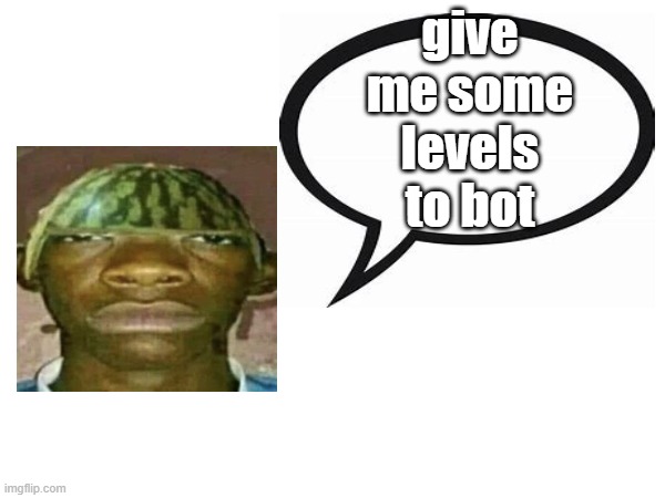 introvertedgeometrydashers announcement template | give me some levels to bot | image tagged in introvertedgeometrydashers announcement template | made w/ Imgflip meme maker