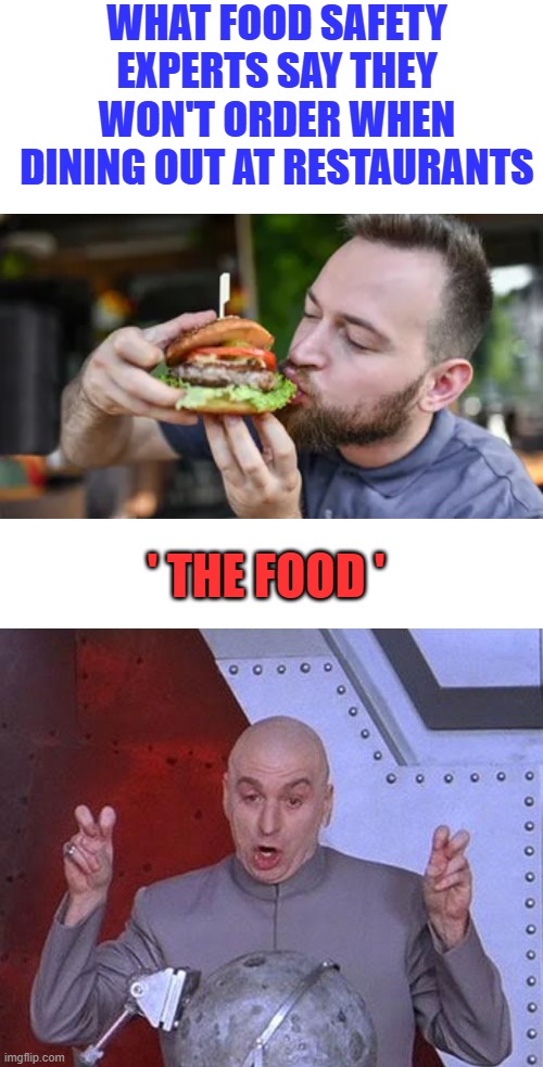 I'm sorry it was to easy, i had to say it. | WHAT FOOD SAFETY EXPERTS SAY THEY WON'T ORDER WHEN DINING OUT AT RESTAURANTS; ' THE FOOD ' | image tagged in memes,dr evil laser | made w/ Imgflip meme maker