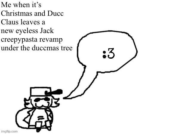 Ducc-The-Ultimate's creature announcement temp | Me when it’s Christmas and Ducc Claus leaves a new eyeless Jack creepypasta revamp under the duccmas tree | image tagged in ducc-the-ultimate's creature announcement temp | made w/ Imgflip meme maker
