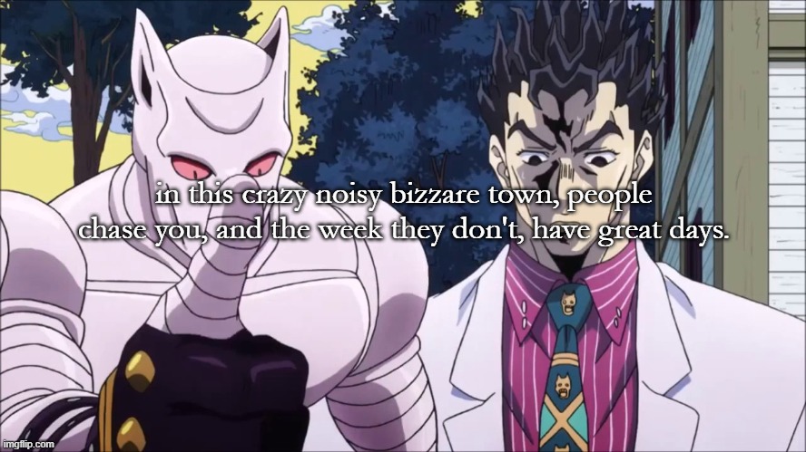 Killer queen | in this crazy noisy bizzare town, people chase you, and the week they don't, have great days. | image tagged in killer queen | made w/ Imgflip meme maker