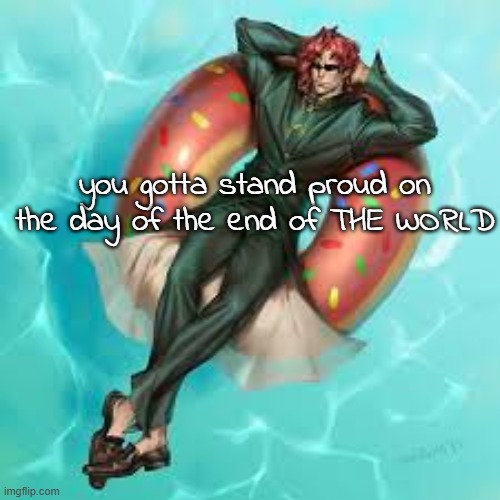 Kakyoin Donut | you gotta stand proud on the day of the end of THE WORLD | image tagged in kakyoin donut | made w/ Imgflip meme maker