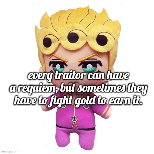 microorganism giorno | every traitor can have a requiem, but sometimes they have to fight gold to earn it. | image tagged in microorganism giorno | made w/ Imgflip meme maker