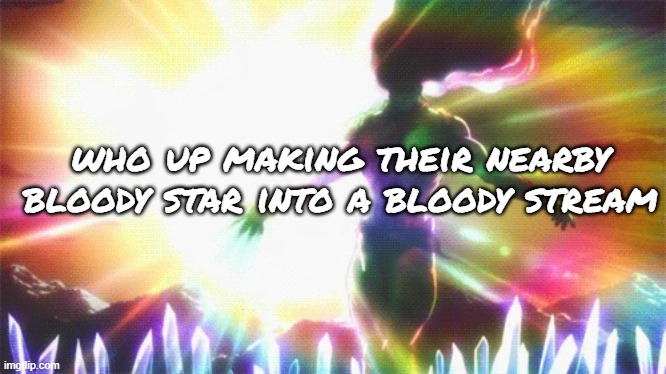 Ultimate Lifeform | who up making their nearby bloody star into a bloody stream | image tagged in ultimate lifeform | made w/ Imgflip meme maker