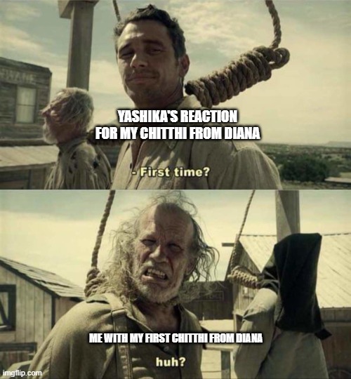 James Franco First Time | YASHIKA'S REACTION FOR MY CHITTHI FROM DIANA; ME WITH MY FIRST CHITTHI FROM DIANA | image tagged in james franco first time | made w/ Imgflip meme maker