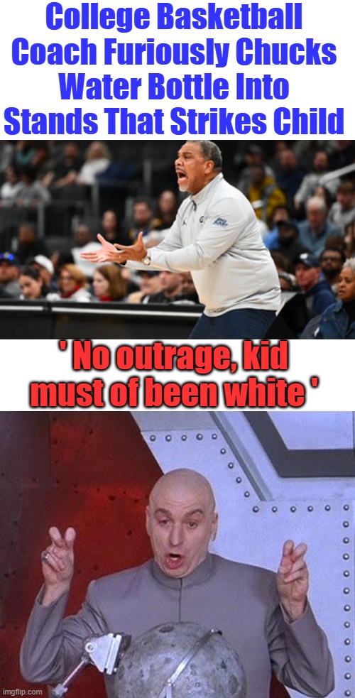 Whites can play victim also, now whites should start suing. | College Basketball Coach Furiously Chucks Water Bottle Into Stands That Strikes Child; ' No outrage, kid must of been white ' | image tagged in memes,dr evil laser | made w/ Imgflip meme maker
