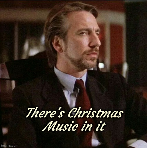 Hans Gruber Die Hard | There's Christmas 
Music in it | image tagged in hans gruber die hard | made w/ Imgflip meme maker