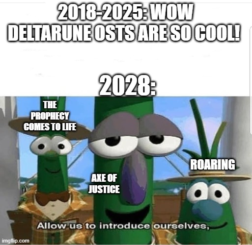 A deltarune meme from the future | 2018-2025: WOW DELTARUNE OSTS ARE SO COOL! 2028:; THE PROPHECY COMES TO LIFE; ROARING; AXE OF JUSTICE | image tagged in allow us to introduce ourselves | made w/ Imgflip meme maker
