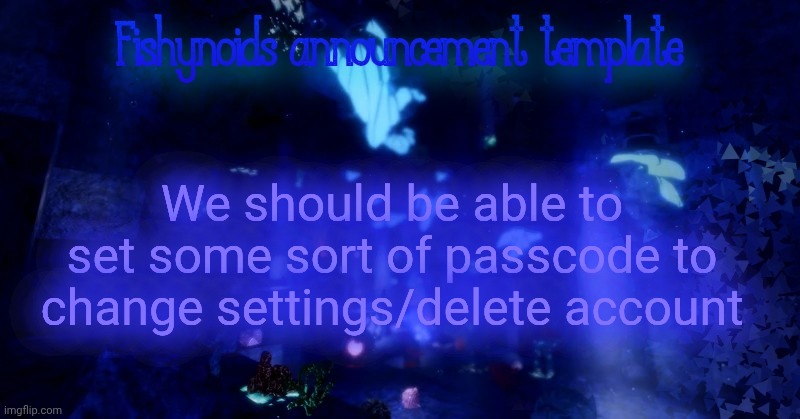 Suggestion that is never being considered | We should be able to set some sort of passcode to change settings/delete account | image tagged in yarrr | made w/ Imgflip meme maker