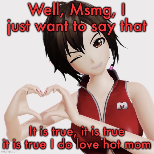 I want mommy Meiko to dominate me | Well, Msmg, I just want to say that; It is true, it is true it is true I do love hot mom | image tagged in meiko | made w/ Imgflip meme maker