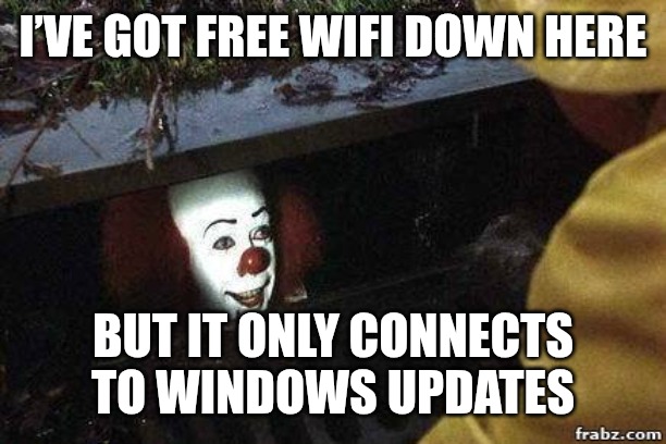 More updates?? | I’VE GOT FREE WIFI DOWN HERE; BUT IT ONLY CONNECTS TO WINDOWS UPDATES | image tagged in it clown,funny,funny memes,memes,windows | made w/ Imgflip meme maker