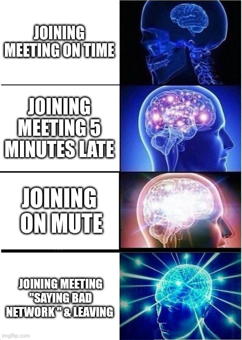 Expanding Brain Meme | JOINING MEETING ON TIME; JOINING MEETING 5 MINUTES LATE; JOINING  ON MUTE; JOINING MEETING "SAYING BAD NETWORK " & LEAVING | image tagged in memes,expanding brain | made w/ Imgflip meme maker