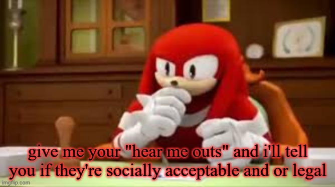 there's a difference between the two, so i'll let you know on both | give me your "hear me outs" and i'll tell you if they're socially acceptable and or legal | image tagged in knuckles i don't know | made w/ Imgflip meme maker