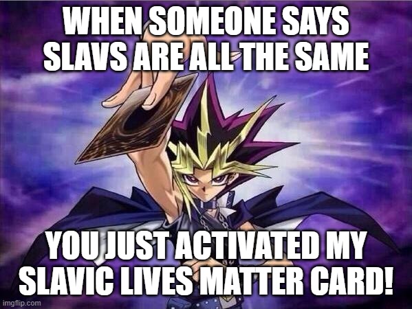 Yu Gi Oh | WHEN SOMEONE SAYS SLAVS ARE ALL THE SAME; YOU JUST ACTIVATED MY SLAVIC LIVES MATTER CARD! | image tagged in yu gi oh,slavic lives matter,black lives matter | made w/ Imgflip meme maker