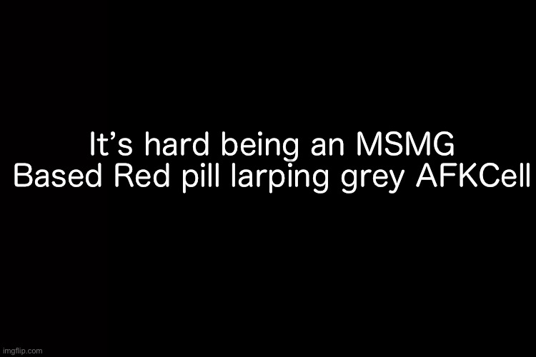 Talk about Buzzwords | It’s hard being an MSMG Based Red pill larping grey AFKCell | image tagged in memes,nonsense | made w/ Imgflip meme maker