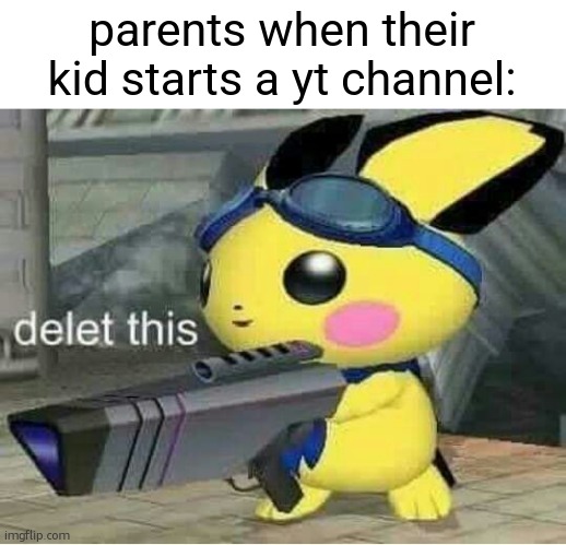 "DiS iS wEsTe oF TImE" | parents when their kid starts a yt channel: | image tagged in memes,delet this pichu melee,funny,youtube,parents,youtuber | made w/ Imgflip meme maker