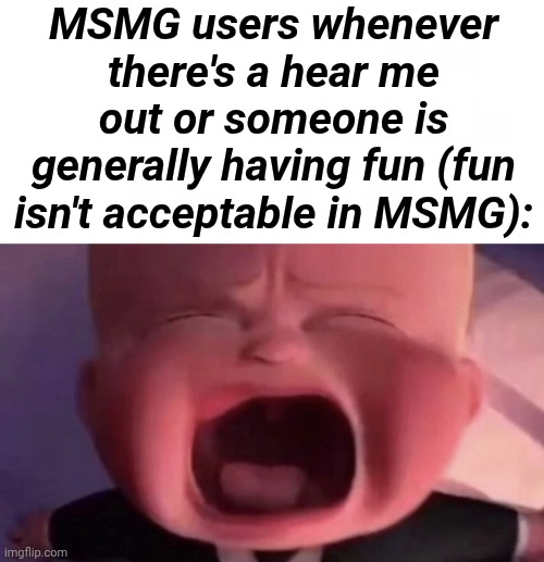 Boss Baby | MSMG users whenever there's a hear me out or someone is generally having fun (fun isn't acceptable in MSMG): | image tagged in boss baby | made w/ Imgflip meme maker