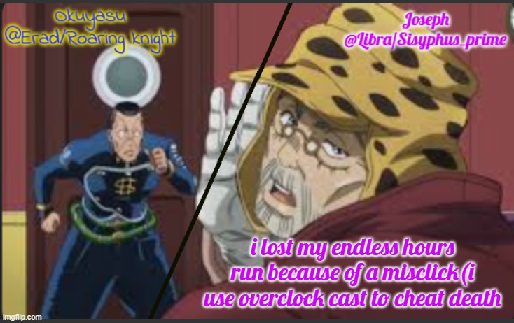 Erad and Libra JJBA shared temp | i lost my endless hours run because of a misclick(i use overclock cast to cheat death | image tagged in erad and libra jjba shared temp | made w/ Imgflip meme maker