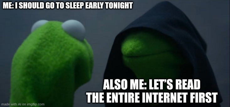 ai made meme, I'm out of ideas | ME: I SHOULD GO TO SLEEP EARLY TONIGHT; ALSO ME: LET’S READ THE ENTIRE INTERNET FIRST | image tagged in memes,evil kermit,lazy | made w/ Imgflip meme maker