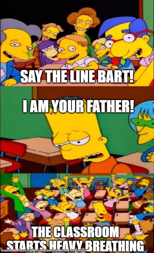 darth vader after the movie | SAY THE LINE BART! I AM YOUR FATHER! THE CLASSROOM STARTS HEAVY BREATHING | image tagged in say the line bart simpsons | made w/ Imgflip meme maker