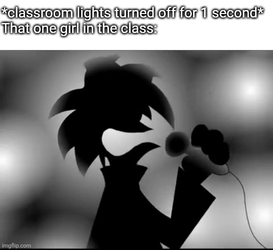 AAAAAAAAAAAAAAAAAAAAAAAAAAAAAAAAAAAAAAAA | *classroom lights turned off for 1 second*
That one girl in the class: | image tagged in aaaaaaaaaaaaaaaaaaaaaaaaaaaaaaaaaaaaaaaa | made w/ Imgflip meme maker