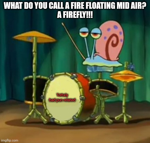 Gary dumbass | WHAT DO YOU CALL A FIRE FLOATING MID AIR?
A FIREFLY!!! Tottaly bad pun related | image tagged in gary dumbass | made w/ Imgflip meme maker
