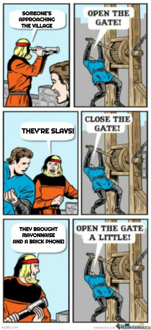 Open the gate a little | SOMEONE'S APPROACHING THE VILLAGE; THEY'RE SLAVS! THEY BROUGHT MAYONNAISE AND A BRICK PHONE! | image tagged in open the gate a little,slavic lives matter | made w/ Imgflip meme maker