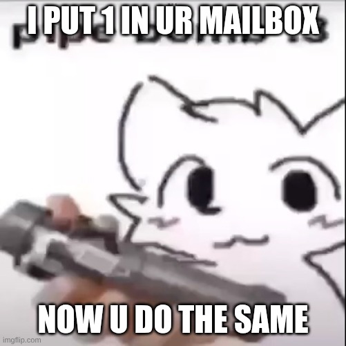 Pipe Bomb | I PUT 1 IN UR MAILBOX NOW U DO THE SAME | image tagged in pipe bomb | made w/ Imgflip meme maker