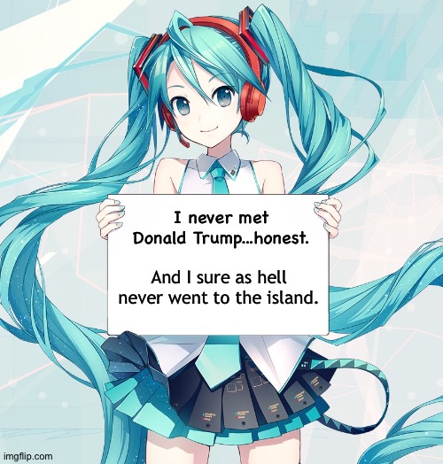 Hatsune Miku holding a sign | I never met Donald Trump...honest. And I sure as hell never went to the island. | image tagged in hatsune miku holding a sign | made w/ Imgflip meme maker