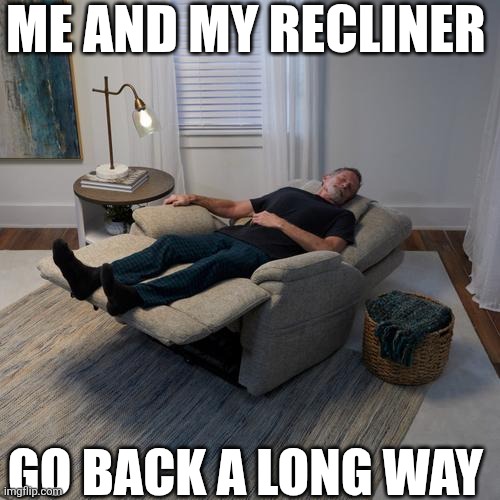 Me And My Recliner Go Back A Long Way | ME AND MY RECLINER; GO BACK A LONG WAY | image tagged in chrisjoines1 | made w/ Imgflip meme maker