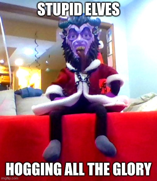 its MY turn | STUPID ELVES; HOGGING ALL THE GLORY | image tagged in krampus,elf on the shelf | made w/ Imgflip meme maker
