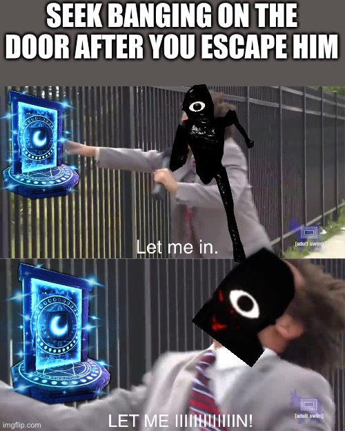 A meme for every entity every day 6: Seek (how often am I gonna miss a day?) | SEEK BANGING ON THE DOOR AFTER YOU ESCAPE HIM | image tagged in let me in,roblox doors,seek | made w/ Imgflip meme maker